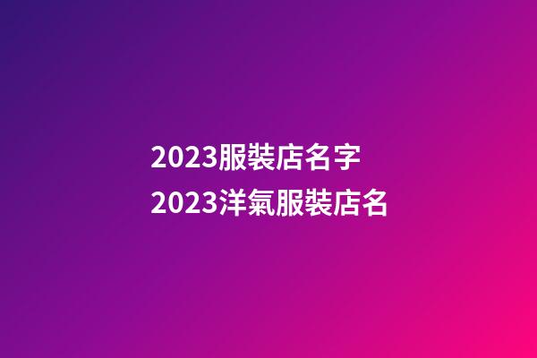 2023服裝店名字 2023洋氣服裝店名-第1張-店鋪起名-玄機派